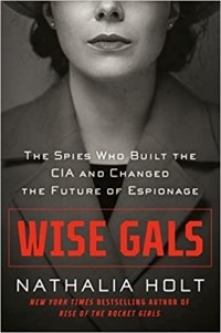 Наталия Холт - Wise Gals: The Spies Who Built the CIA and Changed the Future of Espionage