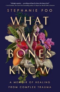 Стефани Фу - What My Bones Know: A Memoir of Healing from Complex Trauma