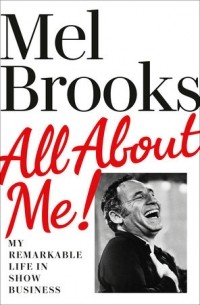 Мел Брукс - All about Me!: My Remarkable Life in Show Business