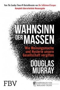Дуглас Мюррей - Wahnsinn der Massen: Wie Meinungsmache und Hysterie unsere Gesellschaft vergiften