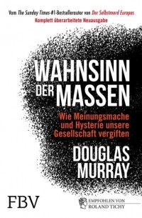 Дуглас Мюррей - Wahnsinn der Massen: Wie Meinungsmache und Hysterie unsere Gesellschaft vergiften