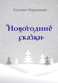 Татьяна Николаевна Маркинова - Новогодние сказки