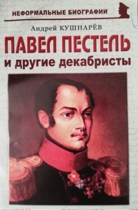 Андрей Кушнарев - Павел Пестель и другие декабристы