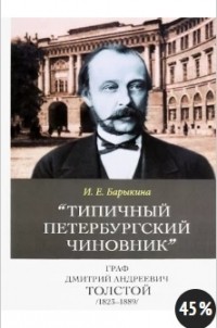 Инна Барыкина - Типичный петербургский чиновник" граф Дмитрий Андреевич Толстой (1823–1889) Опыт биографии министра