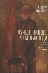 Андрей Бычков - Лучше Ницше, чем никогда. Эссе, статьи, рецензии, интервью