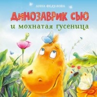 Анна Федулова - Динозаврик Сью и мохнатая гусеница