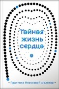 Тайная жизнь сердца: практика Иисусовой молитвы