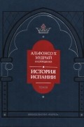 История Испании, которую составил благороднейший король дон Альфонсо, сын благородного дона Фернандо и королевы доньи Беатрис. Том III