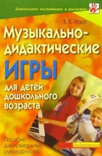 Роот Зинаида Яковлевна - Музыкально-дидактические игры для детей дошкольного возраста: Пособие для музыкальных руководителей