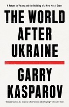 Гарри Каспаров - The World After Ukraine: A Return to Values and the Building of a New Moral Order
