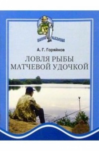 Алексей Горяйнов - Ловля рыбы матчевой удочкой