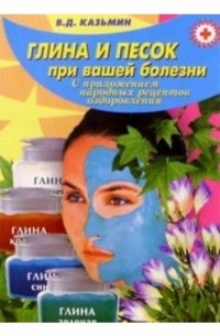 Виктор Казьмин - Глина и песок при вашей болезни 