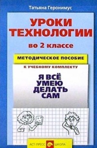 Геронимус Татьяна Михайловна - Уроки технологии во 2 классе: Методическое пособие к уч. комплекту "Я все умею делать сам"