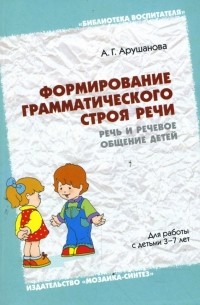 Формирование грамматического строя речи: Речь и речевое общение детей: Методическое пособие