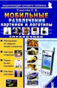Самутин Сергей - Мобильные развлечения: картинки и логотипы. Справочник