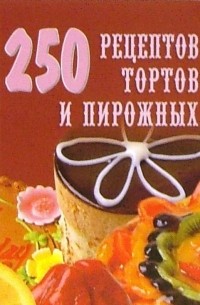 250 рецептов тортов и пирожных