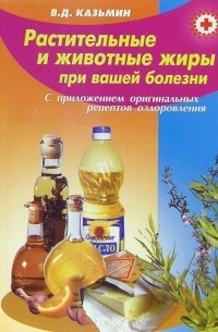 Виктор Казьмин - Растительные и животные жиры при вашей болезни 