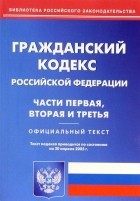  - Гражданский кодекс РФ. Части первая, вторая и третья