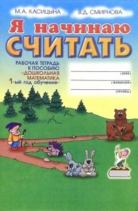  - Я начинаю считать: Рабочая тетрадь к пособию "Дошкольная математика". 1-ый год обучения