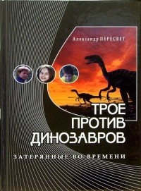 Александр Пересвет - Трое против динозавров: Учебное пособие и приключенческая повесть в одной книге