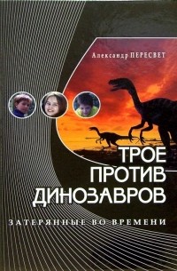 Трое против динозавров: Учебное пособие и приключенческая повесть в одной книге