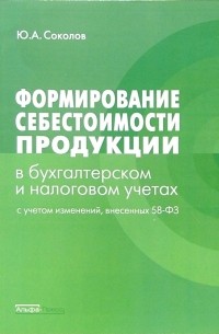 Ю. А. Соколов - Формирование себестоимости продукции в бухгалтерском и налоговом учетах