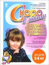 Модестова Татьяна Владимировна - Скоро в школу: Экспресс-программа подготовки  и развития детей 5-6 лет