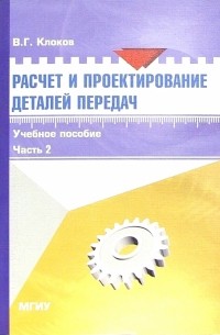Клоков В.Г. - Расчет и проектирование деталей передач: Учебное пособие для выполнения курсового проекта. Часть 2