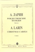 Алексей Ларин - Рождественские колядки: Кантата по мотивам славянского фольклора для солистов, смешан. хора и ударных