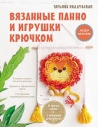 Татьяна Поддубская - Вязанные панно и игрушки крючком