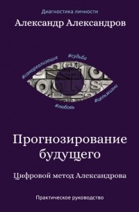 А. Ф. Александров - Прогнозирование будущего. Цифровой метод Александрова