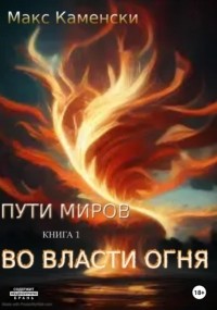 Макс Каменски - Пути миров. Книга 1. Во власти огня