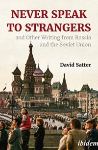 Дэвид Саттер - Never Speak to Strangers and Other Writing from Russia and the Soviet Union
