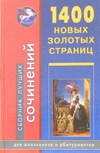  - 1400 новых золотых страниц. Сборник лучших сочинений: Для школьников и абитуриентов