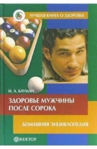 Илья Бауман - Здоровье мужчины после сорока. Домашняя энциклопедия