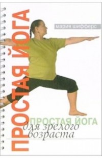 Шифферс Мария Евгеньевна - Простая йога для зрелого возраста