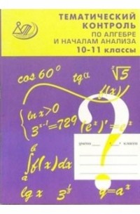  - Тематический контроль по алгебре и началам анализа. 10-11 классы