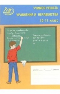  - Учимся решать уравнения и неравенства. 10-11 класс