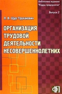 Щур-Труханович Лилия Васильевна - Организация трудовой деятельности несовершеннолетних: Практическое пособие