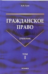 Гуев Алексей Николаевич - Гражданское право: Учебник. В 3-х томах. Том 1