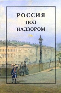  - Россия под надзором: отчеты III Отделения 1827-1869: Сборник документов