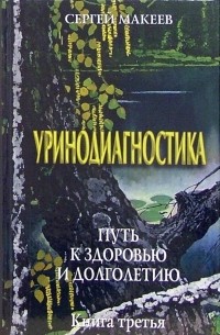 Сергей Макеев - Уринодиагностика. Путь к здоровью и долголетию