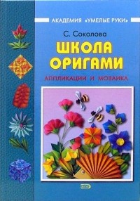 С. Соколова - Школа оригами: Аппликации и мозаика