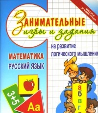 Нина Абельмас - Занимательные игры и задания на развитие логического мышления. Математика. Русский язык
