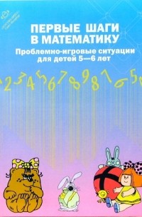  - Первые шаги в математику. Проблемно-игровые ситуации для детей 5-6 лет.