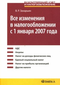 Захарьин Владимир Реонадович - Все изменения в налогообложении с 1 января 2007 года: Практическое пособие