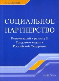 Соловьев Анатолий Владимирович - Социальное партнерство: Комментарий к разделу II Трудового кодекса Российской Федерации