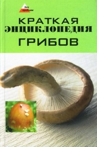 Татьяна Суворова - Краткая энциклопедия грибов