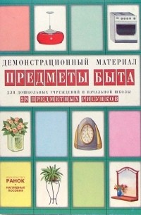  - Предметы быта: Комплект наглядных пособий для дошкольных учреждений и начальной школы