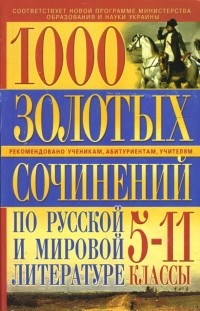  - 1000 золотых сочинений по русской и мировой литературе: 5-11 классы